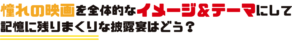 憧れの映画を全体的なイメージ＆テーマにして記憶に残りまくりな披露宴はどう？